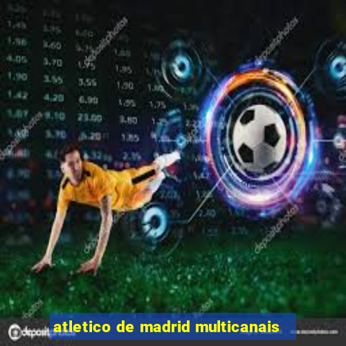 atletico de madrid multicanais